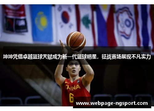 坤坤凭借卓越篮球天赋成为新一代篮球明星，征战赛场展现不凡实力