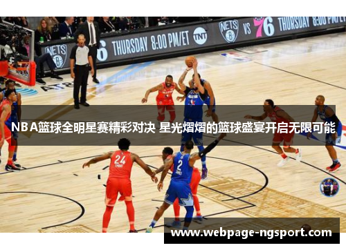 NBA篮球全明星赛精彩对决 星光熠熠的篮球盛宴开启无限可能