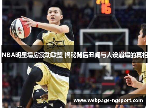 NBA明星塌房震动联盟 揭秘背后丑闻与人设崩塌的真相