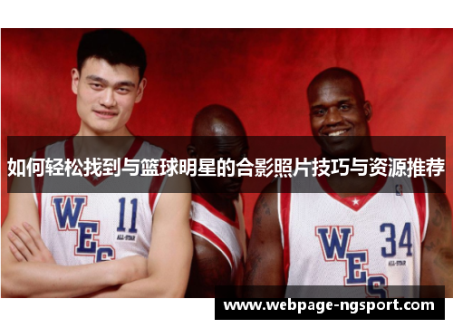 如何轻松找到与篮球明星的合影照片技巧与资源推荐