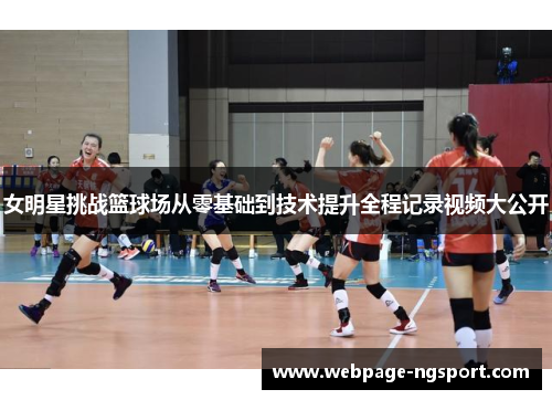 女明星挑战篮球场从零基础到技术提升全程记录视频大公开
