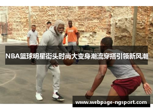 NBA篮球明星街头时尚大变身潮流穿搭引领新风潮