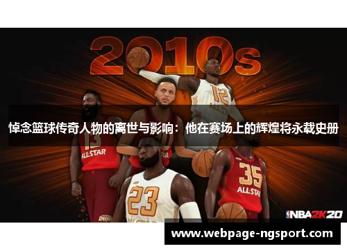 悼念篮球传奇人物的离世与影响：他在赛场上的辉煌将永载史册