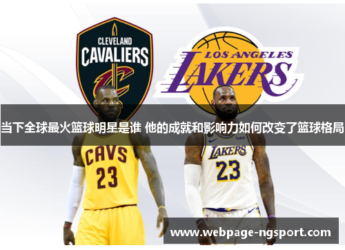 当下全球最火篮球明星是谁 他的成就和影响力如何改变了篮球格局