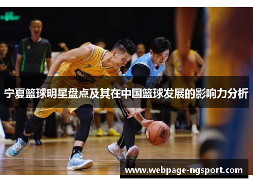 宁夏篮球明星盘点及其在中国篮球发展的影响力分析