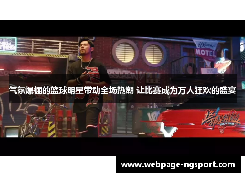 气氛爆棚的篮球明星带动全场热潮 让比赛成为万人狂欢的盛宴