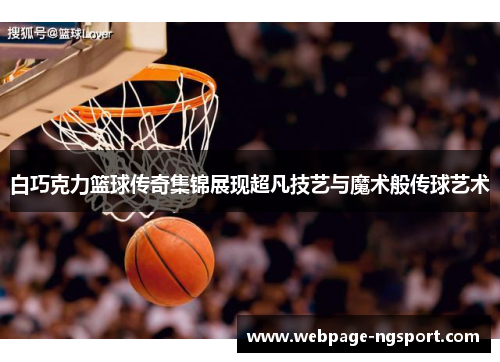 白巧克力篮球传奇集锦展现超凡技艺与魔术般传球艺术