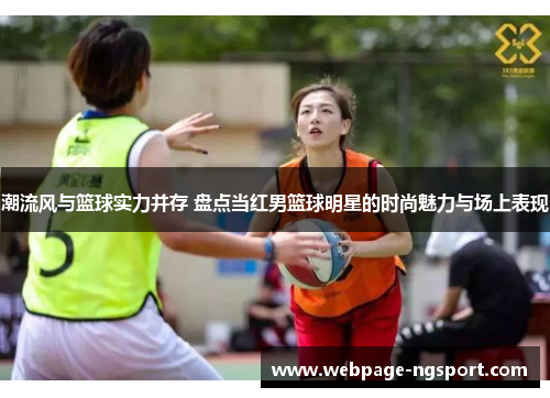 潮流风与篮球实力并存 盘点当红男篮球明星的时尚魅力与场上表现