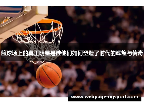 篮球场上的真正明星是谁他们如何塑造了时代的辉煌与传奇