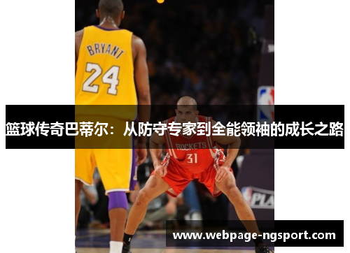 篮球传奇巴蒂尔：从防守专家到全能领袖的成长之路
