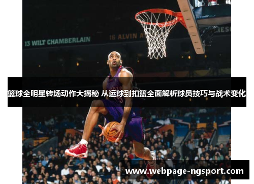 篮球全明星转场动作大揭秘 从运球到扣篮全面解析球员技巧与战术变化