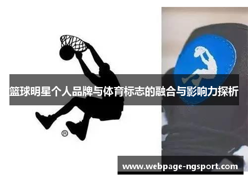 篮球明星个人品牌与体育标志的融合与影响力探析