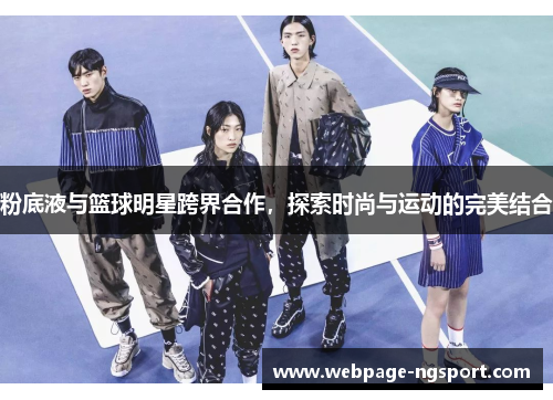粉底液与篮球明星跨界合作，探索时尚与运动的完美结合