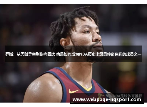 罗斯：从天赋异禀到伤病困扰 他是如何成为NBA历史上最具传奇色彩的球员之一