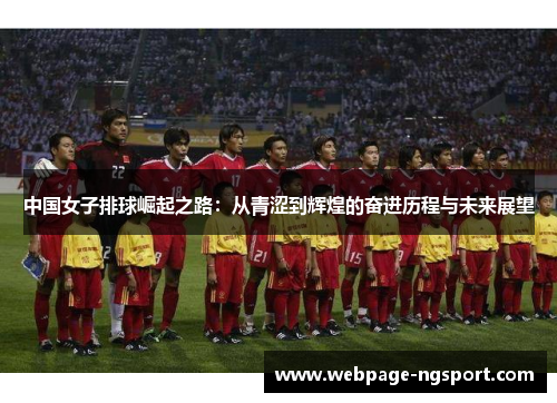中国女子排球崛起之路：从青涩到辉煌的奋进历程与未来展望
