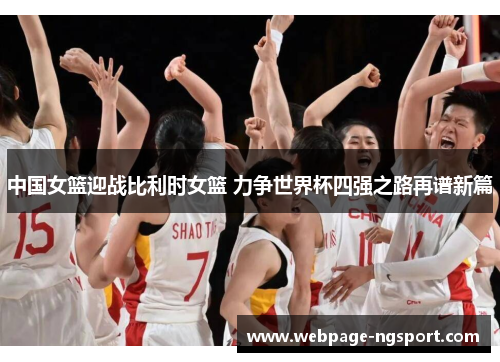 中国女篮迎战比利时女篮 力争世界杯四强之路再谱新篇