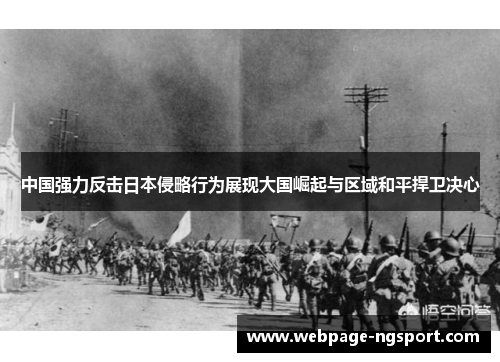中国强力反击日本侵略行为展现大国崛起与区域和平捍卫决心