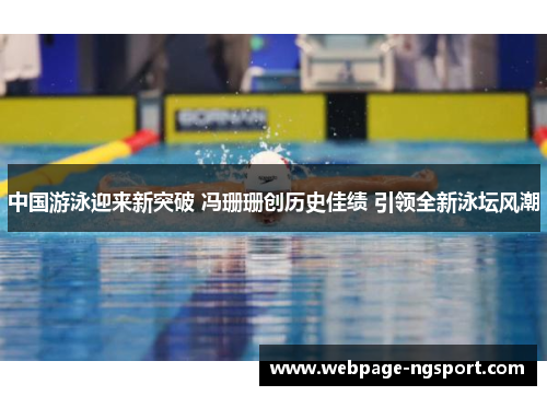 中国游泳迎来新突破 冯珊珊创历史佳绩 引领全新泳坛风潮