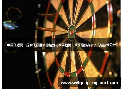 中国飞镖网：探索飞镖运动的魅力与发展趋势，共享最新赛事资讯与技术分析