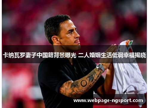 卡纳瓦罗妻子中国籍背景曝光 二人婚姻生活低调幸福揭晓