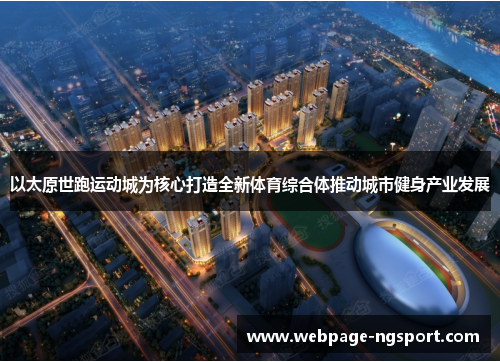 以太原世跑运动城为核心打造全新体育综合体推动城市健身产业发展
