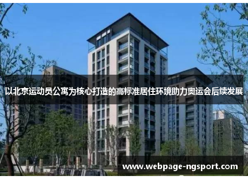 以北京运动员公寓为核心打造的高标准居住环境助力奥运会后续发展
