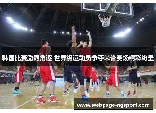韩国比赛激烈角逐 世界级运动员争夺荣誉赛场精彩纷呈