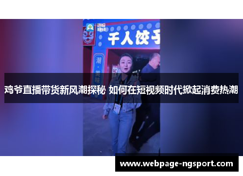 鸡爷直播带货新风潮探秘 如何在短视频时代掀起消费热潮